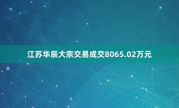 江苏华辰大宗交易成交8065.02万元