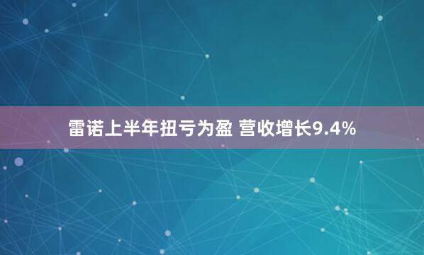 雷诺上半年扭亏为盈 营收增长9.4%