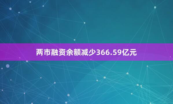 两市融资余额减少366.59亿元