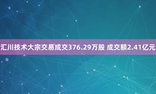 汇川技术大宗交易成交376.29万股 成交额2.41亿元